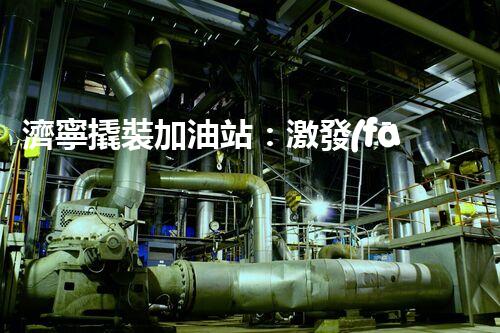濟寧撬裝加油站：激發(fā)您對化工廠拆除技術的獵奇心！